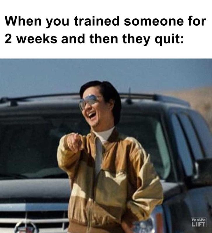 When You Trained Someone For Weeks And Then They Quit