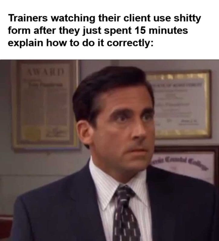 Trainers Watching Their Client Use Shitty Form After They Just Spent Minutes Explain How To Do It Correctly