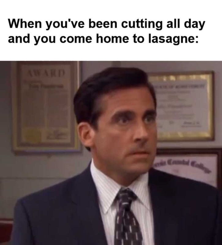 When You've Been Cutting All Day And You Come Home To Lasagne