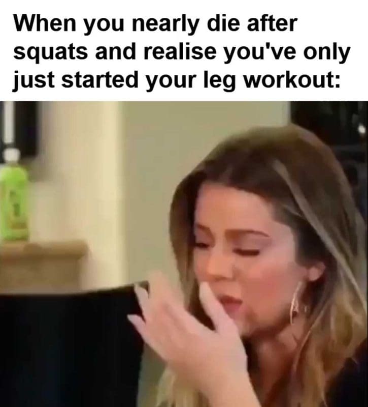 When You Nearly Die After Squats And Realise You've Only Just Started Your Leg Workout