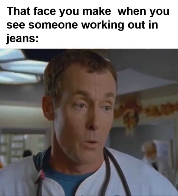 That Face You Make When You See Someone Working Out In Jeans