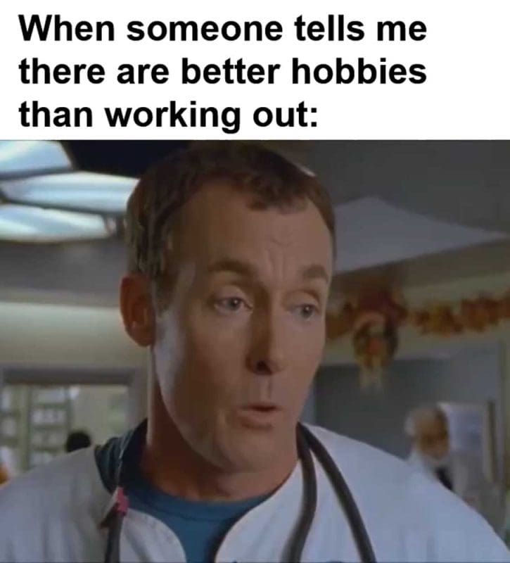When Someone Tells Me There Are Better Hobbies Than Working Out