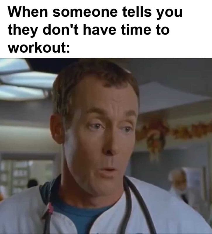 When Someone Tells You They Don't Have Time To Workout