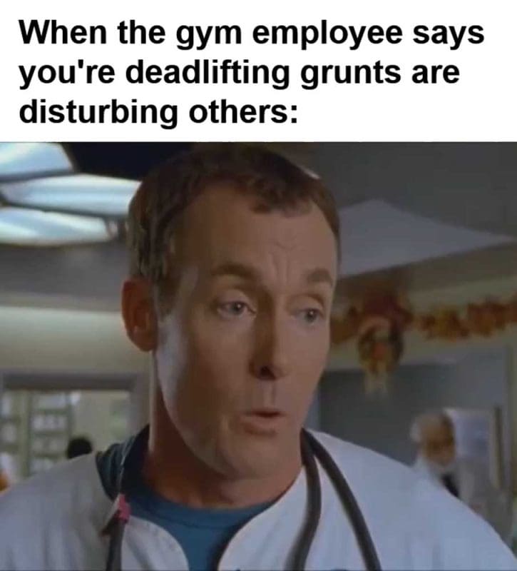 When The Gym Employee Says You're Deadlifting Grunts Are Disturbing Others
