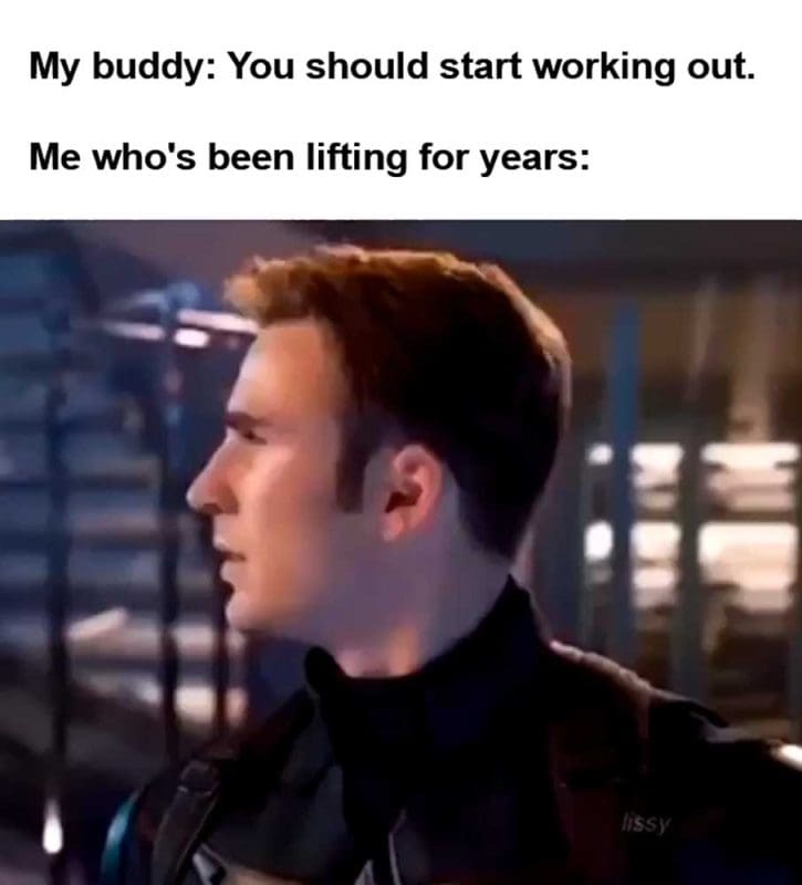 My Buddy You Should Start Working Out Me Who's Been Lifting For Years