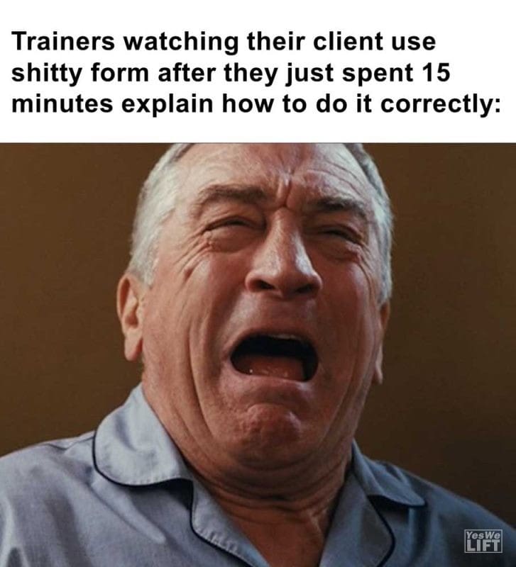 Trainers Watching Their Client Use Shitty Form After They Just Spent Minutes Explain How To Do It Correctly