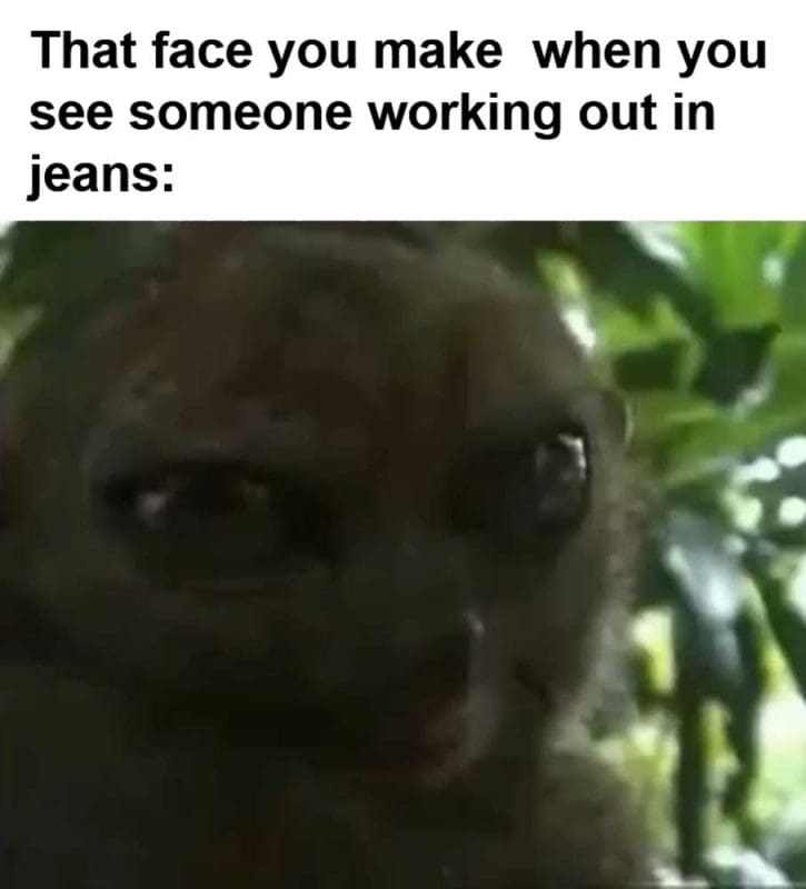 That Face You Make When You See Someone Working Out In Jeans