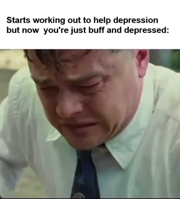 Starts Working Out To Help Depression But Now You're Just Buff And Depressed