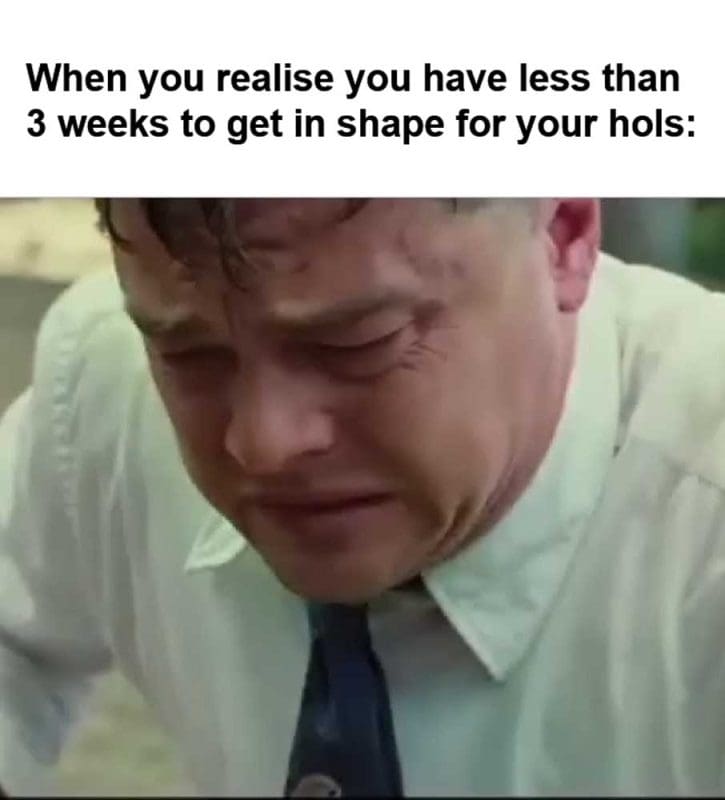 When You Realise You Have Less Than Weeks To Get In Shape For Your Hols