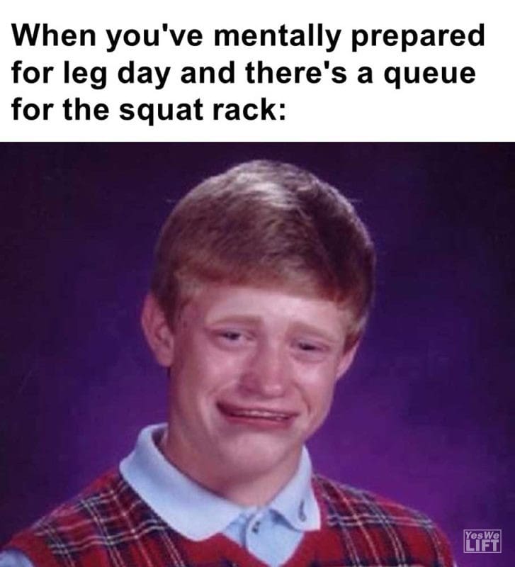 When You've Mentally Prepared For Leg Day And There's A Queue For The Squat Rack