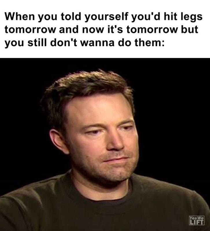 When You Told Yourself You'd Hit Legs Tomorrow And Now It's Tomorrow But You Still Don't Wanna Do Them