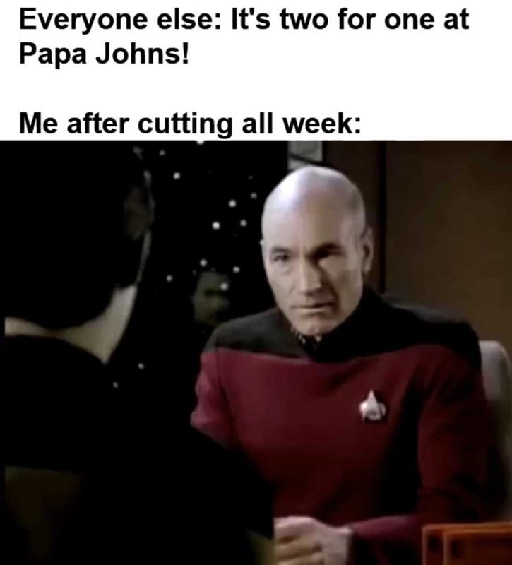 Everyone Else It's Two For One At Papa Johns Me After Cutting All Week