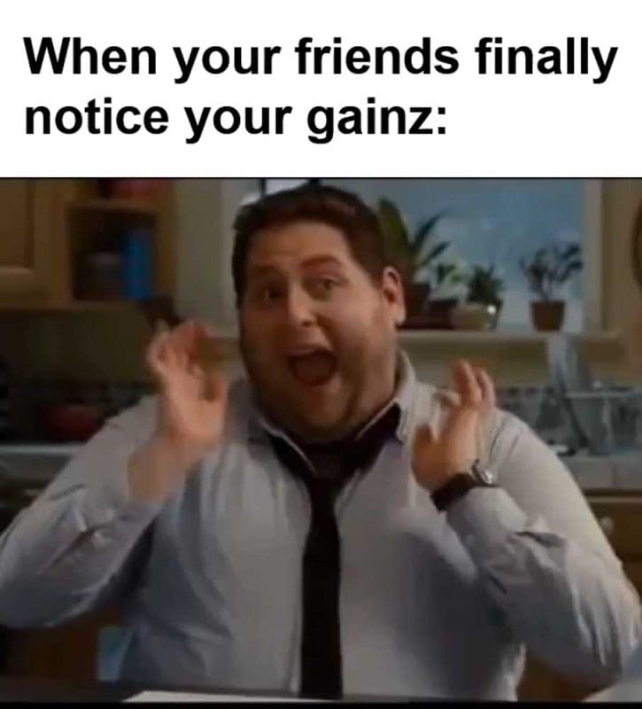 When Your Friends Finally Notice Your Gainz