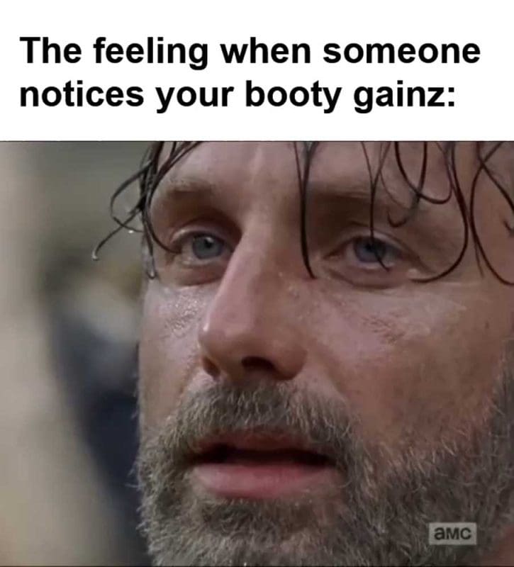 The Feeling When Someone Notices Your Booty Gainz