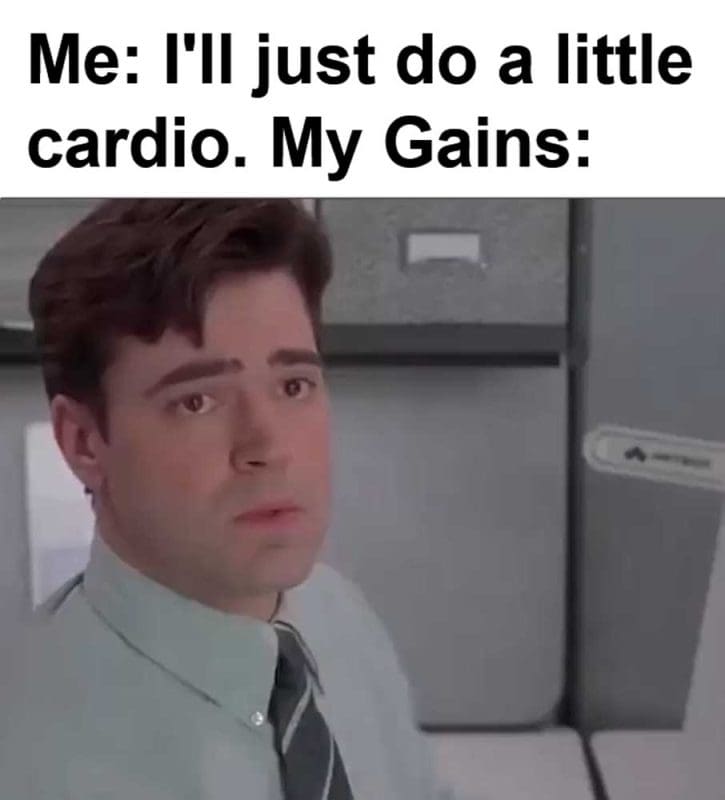Me I'll Just Do A Little Cardio My Gains