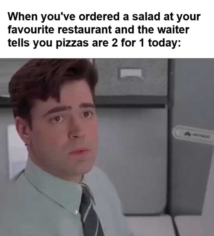 When You've Ordered A Salad At Your Favourite Restaurant And The Waiter Tells You Pizzas Are For Today