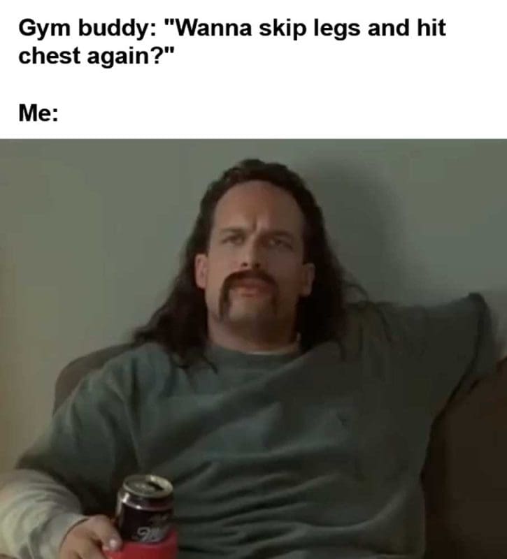 Gym Buddy Wanna Skip Legs And Hit Chest Again Me