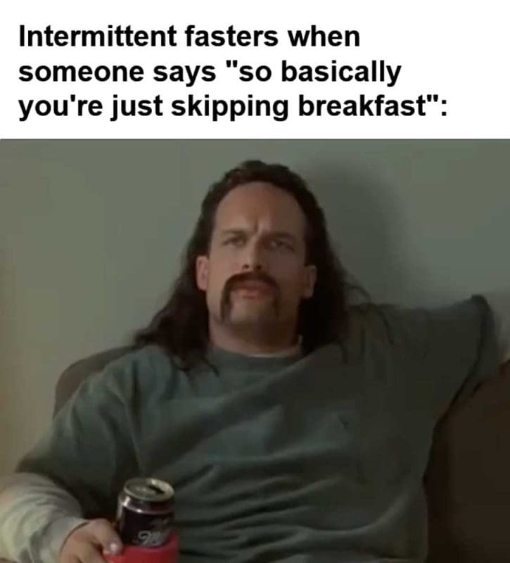 Intermittent Fasters When Someone Says So Basically You're Just Skipping Breakfast