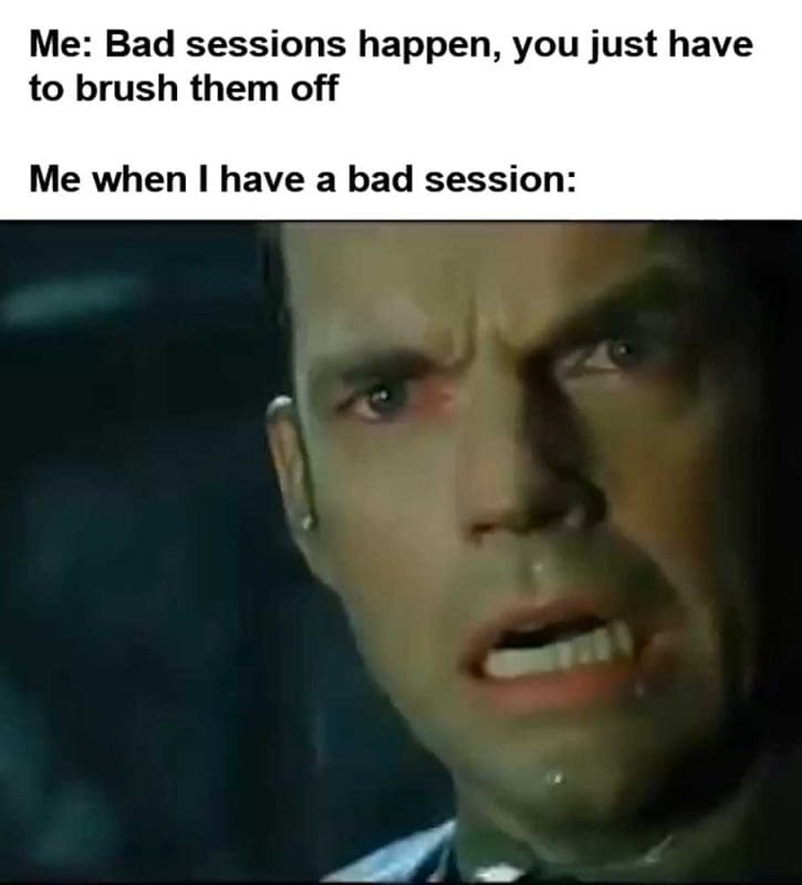 Me Bad Sessions Happen You Just Have To Brush Them Off Me When I Have A Bad Session