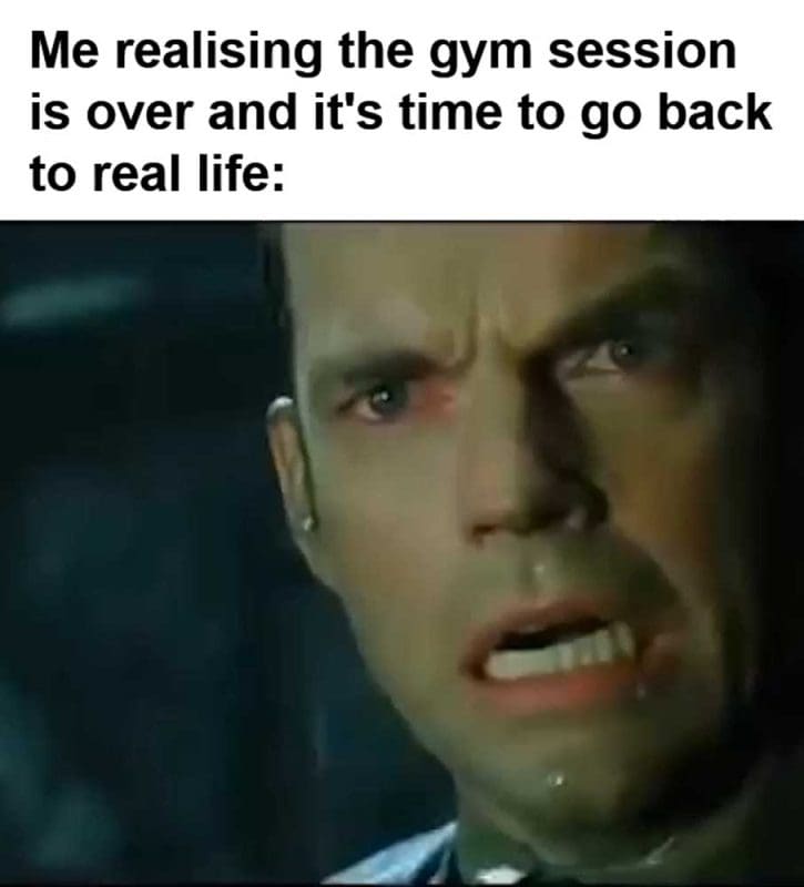 Me Realising The Gym Session Is Over And It's Time To Go Back To Real Life