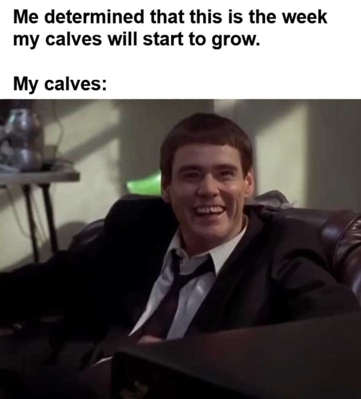 Me Determined That This Is The Week My Calves Will Start To Grow My Calves