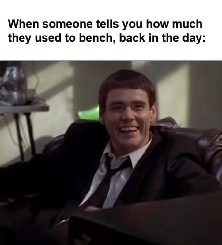 When Someone Tells You How Much They Used To Bench Back In The Day