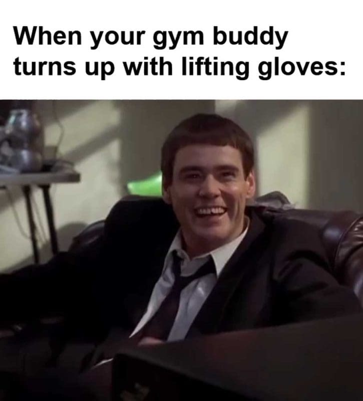 When Your Gym Buddy Turns Up With Lifting Gloves