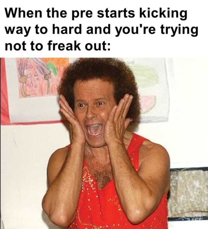 When The Pre Starts Kicking Way To Hard And You're Trying Not To Freak Out