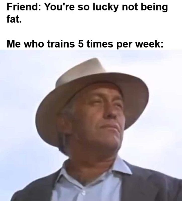 Friend You're So Lucky Not Being Fat Me Who Trains Times Per Week