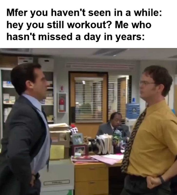 Mfer You Haven't Seen In A While Hey You Still Workout Me Who Hasn't Missed A Day In Years