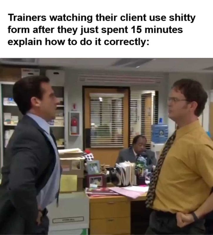 Trainers Watching Their Client Use Shitty Form After They Just Spent Minutes Explain How To Do It Correctly