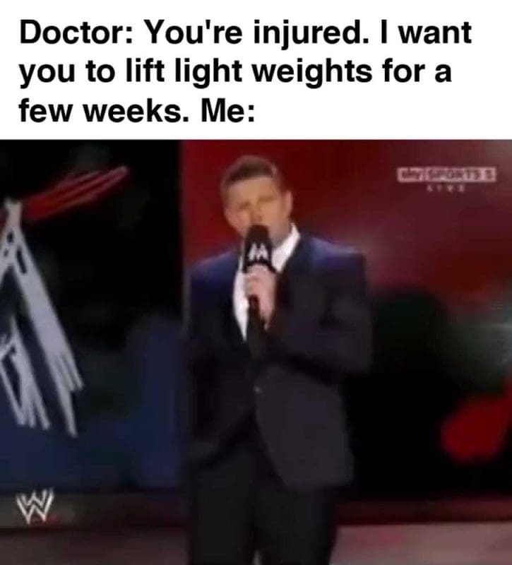 Doctor You're Injured I Want You To Lift Light Weights For A Few Weeks Me