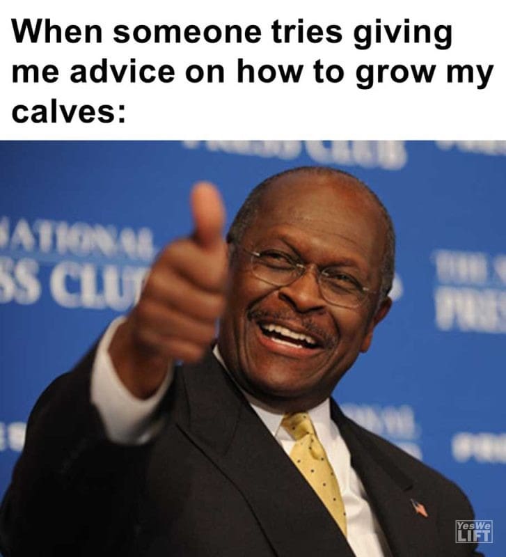 When Someone Tries Giving Me Advice On How To Grow My Calves