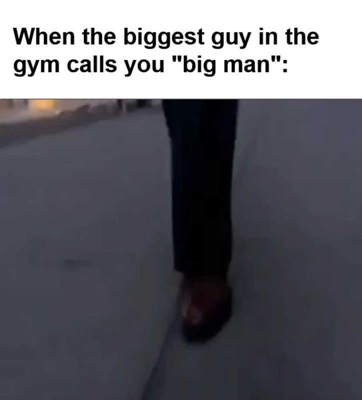 When The Biggest Guy In The Gym Calls You Big Man