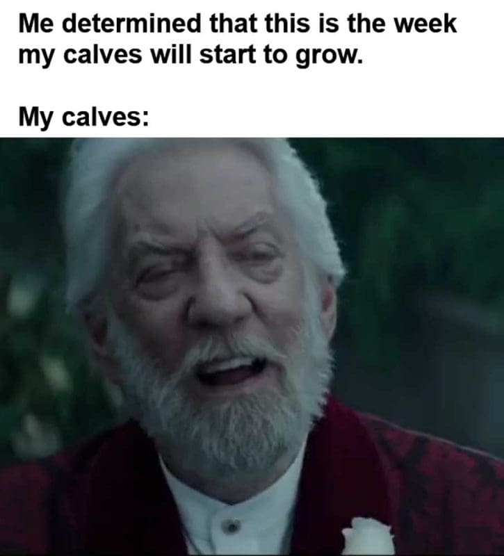 Me Determined That This Is The Week My Calves Will Start To Grow My Calves