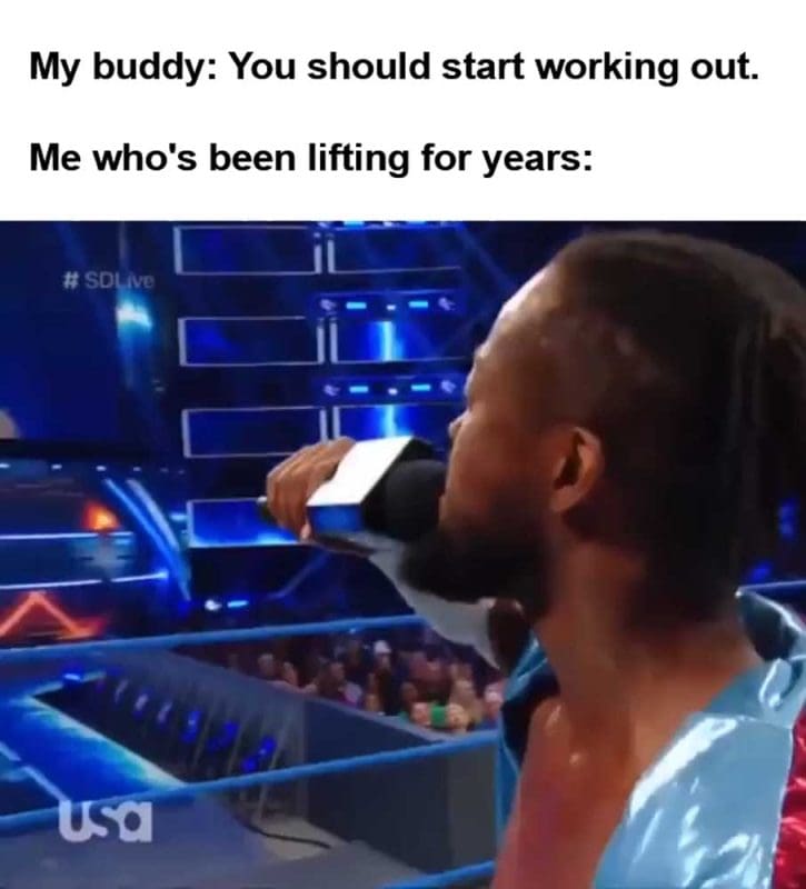My Buddy You Should Start Working Out Me Who's Been Lifting For Years