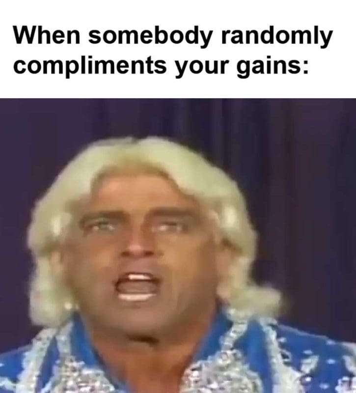 When Somebody Randomly Compliments Your Gains