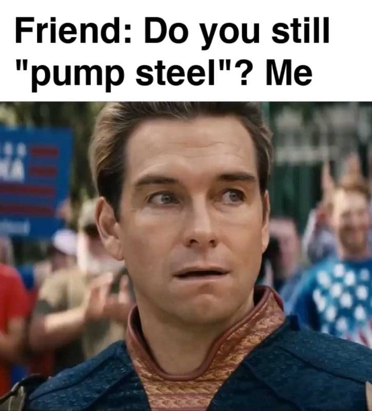 Friend Do You Still Pump Steel Me