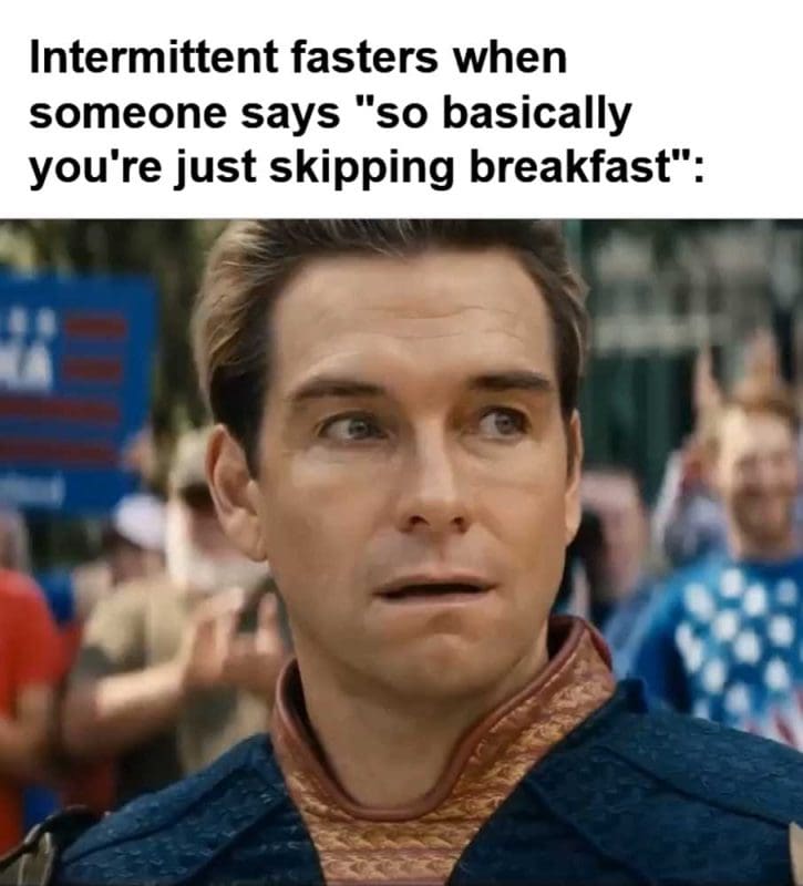Intermittent Fasters When Someone Says So Basically You're Just Skipping Breakfast