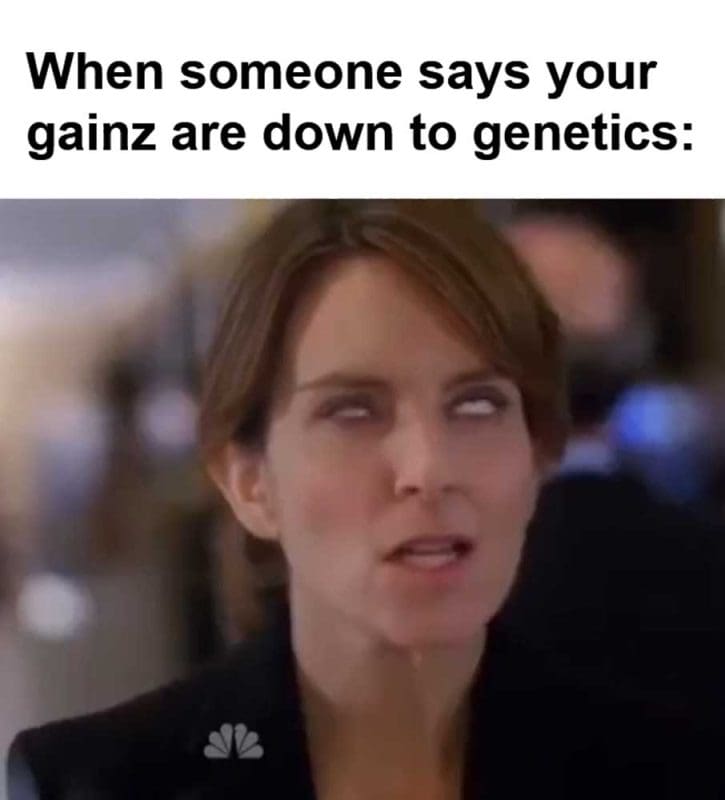 When Someone Says Your Gainz Are Down To Genetics