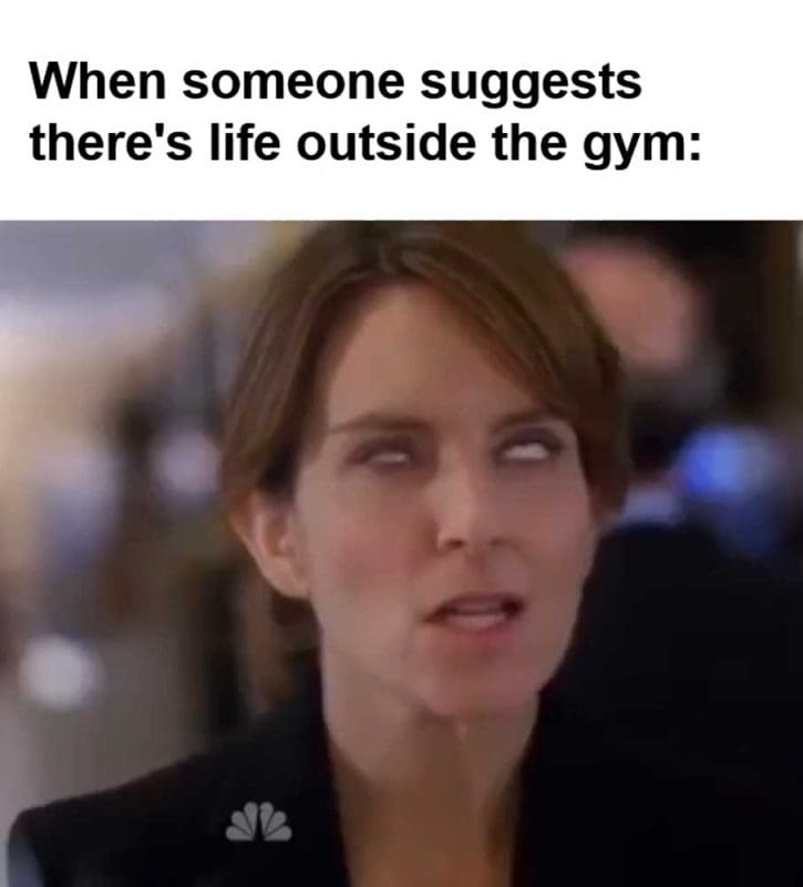 When Someone Suggests There's Life Outside The Gym