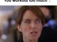When Someone Tells Me You Workout Too Much