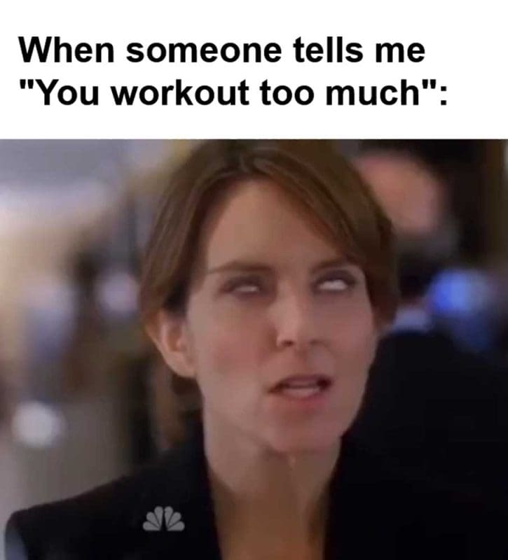 When Someone Tells Me You Workout Too Much