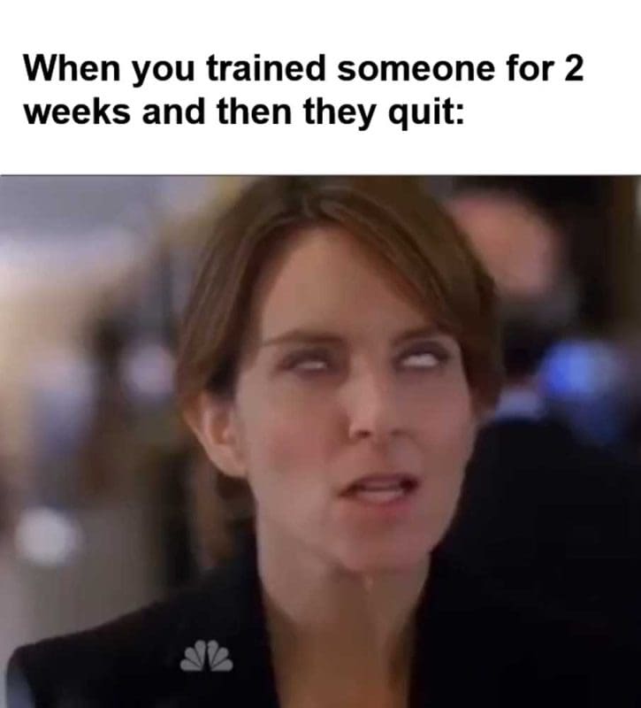 When You Trained Someone For Weeks And Then They Quit