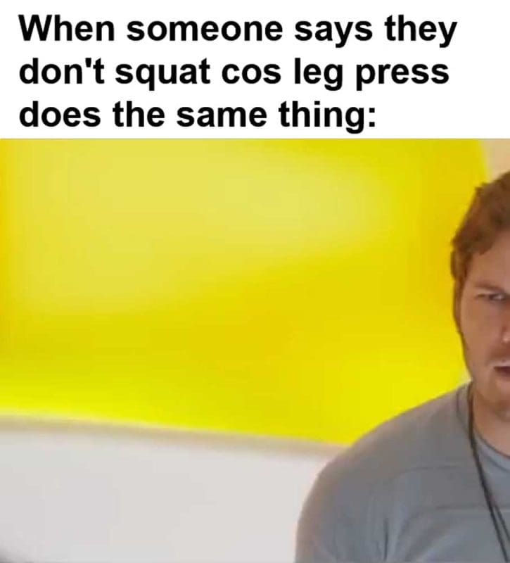 When Someone Says They Don't Squat Cos Leg Press Does The Same Thing