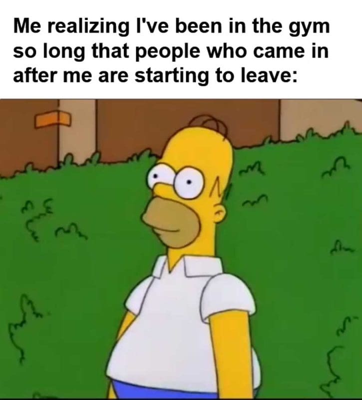 Me Realizing I've Been In The Gym So Long That People Who Came In After Me Are Starting To Leave