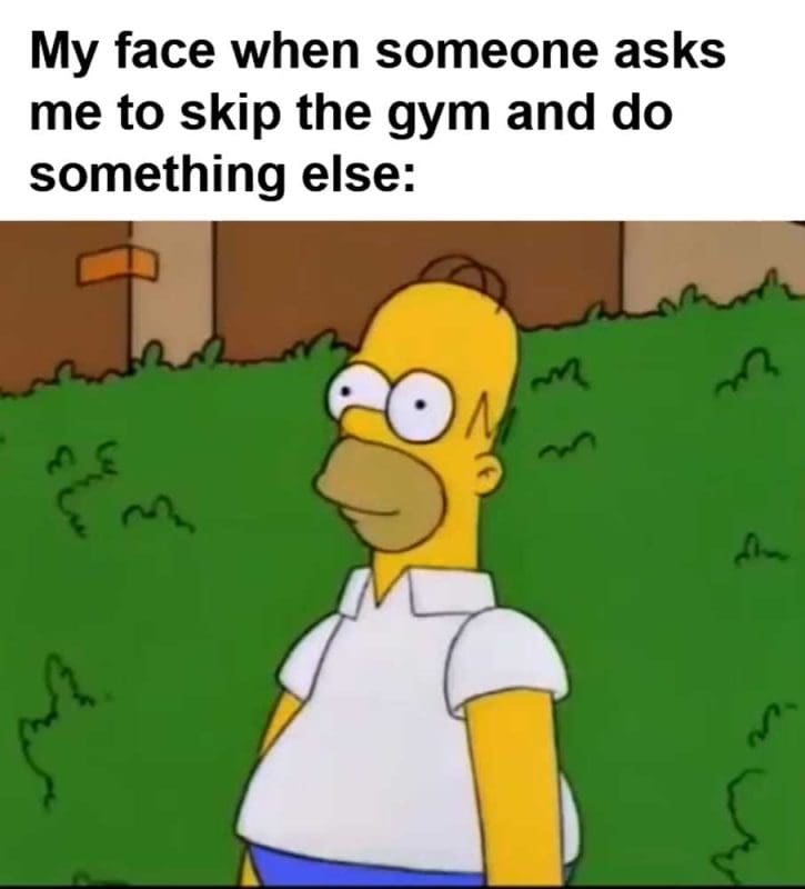 My Face When Someone Asks Me To Skip The Gym And Do Something Else