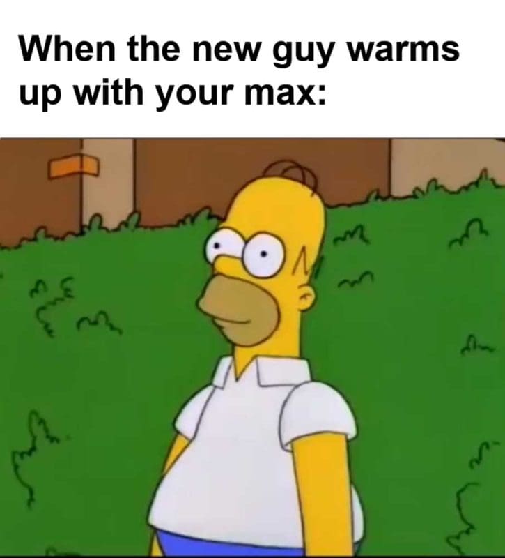 When The New Guy Warms Up With Your Max
