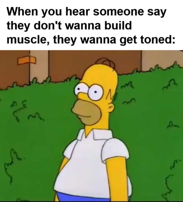When You Hear Someone Say They Don't Wanna Build Muscle They Wanna Get Toned