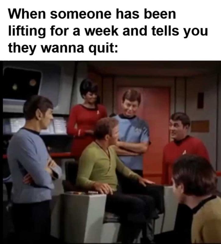 When Someone Has Been Lifting For A Week And Tells You They Wanna Quit